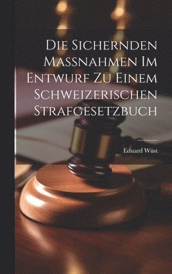 Die Sichernden Massnahmen im Entwurf zu Einem Schweizerischen Strafgesetzbuch 1