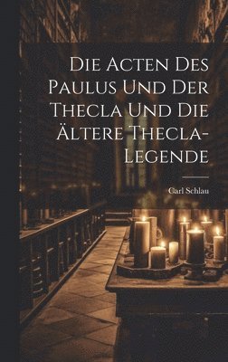 bokomslag Die Acten des Paulus und der Thecla und die Ältere Thecla-Legende