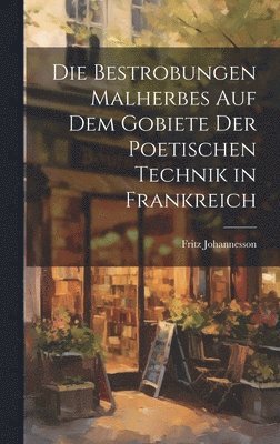 Fritz Johannesson - Die Bestrobungen Malherbes auf dem Gobiete der Poetischen Technik in Frankreich, Inbunden
