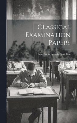 Peter John Francis Gantillon - Classical Examination Papers, Inbunden