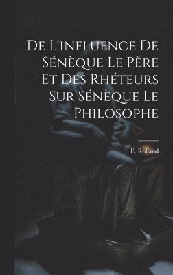 E Rolland, E. Rolland - De l'influence de Sénèque le père et des rhéteurs sur Sénèque le Philosophe, Inbunden