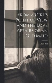 bokomslag From a Girl's Point of View and the Love Affairs of an Old Maid