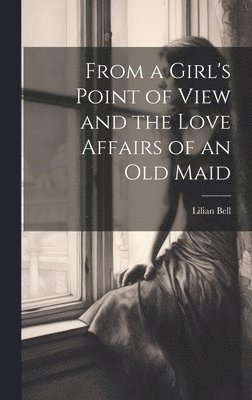 bokomslag From a Girl's Point of View and the Love Affairs of an Old Maid