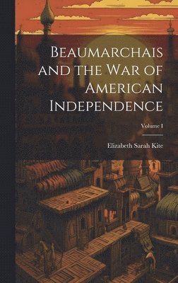 Beaumarchais and the War of American Independence; Volume I