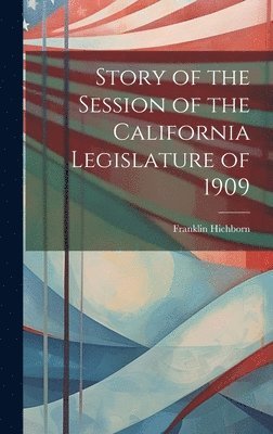 Story of the Session of the California Legislature of 1909 1