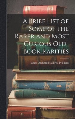 A Brief List of Some of the Rarer and Most Curious Old-book Rarities 1