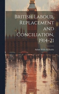 bokomslag British Labour, Replacement and Conciliation, 1914-21