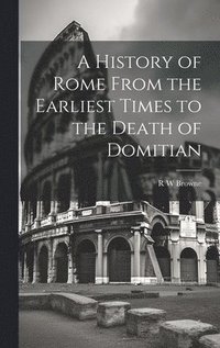 bokomslag A History of Rome From the Earliest Times to the Death of Domitian