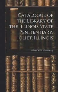 bokomslag Catalogue of the Library of the Illinois State Penitentiary, Joliet, Illinois