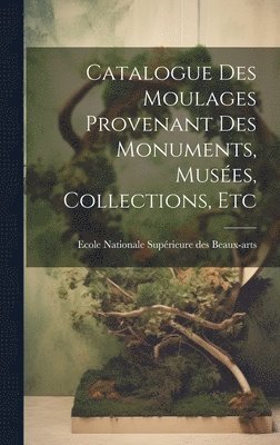 Catalogue des Moulages Provenant des Monuments, Muses, Collections, Etc 1