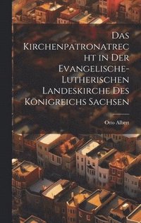 bokomslag Das Kirchenpatronatrecht in der Evangelische-Lutherischen Landeskirche des Königreichs Sachsen