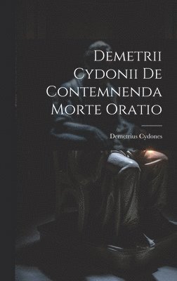 Demetrii Cydonii de Contemnenda Morte Oratio 1