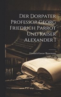 bokomslag Der Dorpater Professor Georg Friedrich Parrot und Kaiser Alexander I