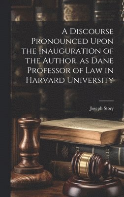 bokomslag Discourse Pronounced Upon the Inauguration of the Author, as Dane Professor of Law in Harvard University
