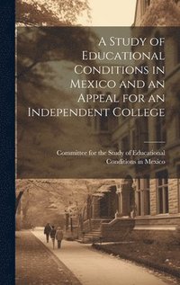 bokomslag Study of Educational Conditions in Mexico and an Appeal for an Independent College