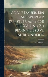 bokomslag Adolf Dauer, ein Augsburger Knstler am Ende des XV. Und zu Beginn des XVI. Jahrhunderts