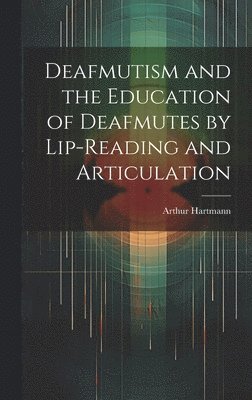 Arthur Hartmann - Deafmutism and the Education of Deafmutes by Lip-reading and Articulation, Inbunden