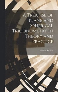 bokomslag A Treatise of Plane and Spherical Trigonometry in Theory and Practice