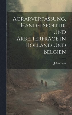 bokomslag Agrarverfassung, Handelspolitik und Arbeiterfrage in Holland und Belgien