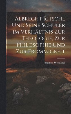 bokomslag Albrecht Ritschl und Seine Schler im Verhltnis zur Theologie, zur Philosophie und zur Frmmigkeit