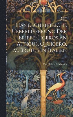 Die Handschriftliche Ueberlieferung der Briefe Ciceros an Atticus, Q. Cicero, m. Brutus in Italien 1
