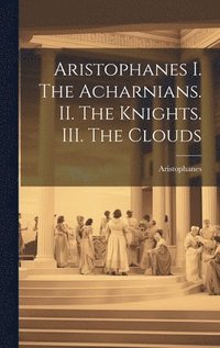 bokomslag Aristophanes I. The Acharnians. II. The Knights. III. The Clouds