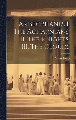 bokomslag Aristophanes I. The Acharnians. II. The Knights. III. The Clouds