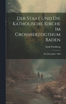 bokomslag Staat und die katholische Kirche im Grossherzogthum Baden