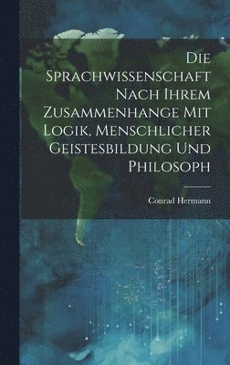 bokomslag Die Sprachwissenschaft Nach Ihrem Zusammenhange mit Logik, Menschlicher Geistesbildung und Philosoph