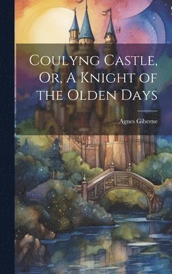 Agnes Giberne - Coulyng Castle, Or, A Knight of the Olden Days, Inbunden