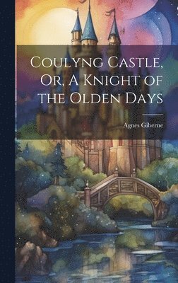 Coulyng Castle, Or, A Knight of the Olden Days 1