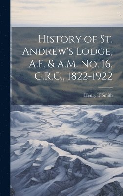History of St. Andrew's Lodge, A.F. & A.M. no. 16, G.R.C., 1822-1922 1