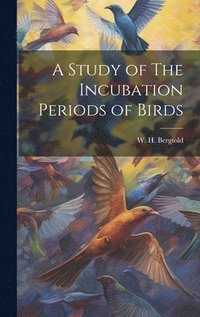 bokomslag A Study of The Incubation Periods of Birds