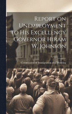 Commission Of Immigration and Housing, Commission of Immigration and Housing - Report on Unemployment to His Excellency Governor Hiram W. Johnson, Inbunden