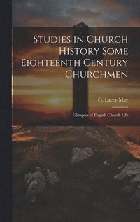 bokomslag Studies in Church History Some Eighteenth Century Churchmen; Glimpses of English Church Life