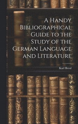 A Handy Bibliographical Guide to the Study of the German Language and Literature 1