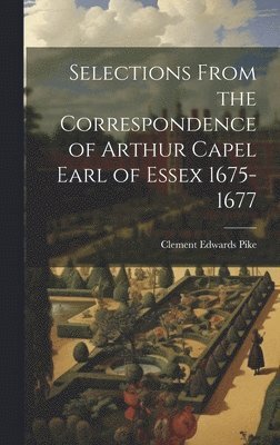 bokomslag Selections From the Correspondence of Arthur Capel Earl of Essex 1675-1677