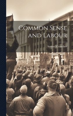 Samuel Crowther - Common Sense and Labour, Inbunden