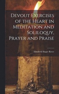 bokomslag Devout Exercises of the Heart in Meditation and Soliloquy, Prayer and Praise