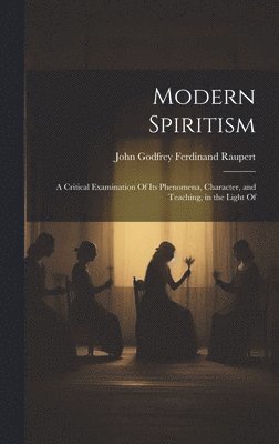 bokomslag Modern Spiritism; a Critical Examination Of its Phenomena, Character, and Teaching, in the Light Of