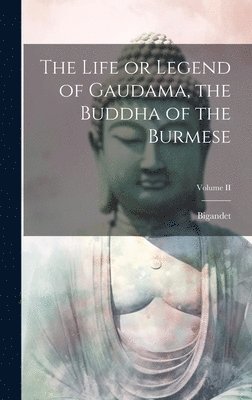 The Life or Legend of Gaudama, the Buddha of the Burmese; Volume II 1