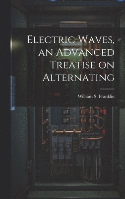 Frankl William S (William Suddards), Frankl William S. (William Suddards), Frankl... William S. (William Suddards) - Electric Waves, an Advanced Treatise on Alternating, Inbunden