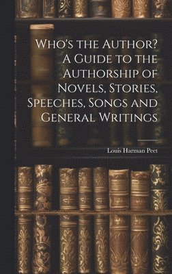 bokomslag Who's the Author? A Guide to the Authorship of Novels, Stories, Speeches, Songs and General Writings