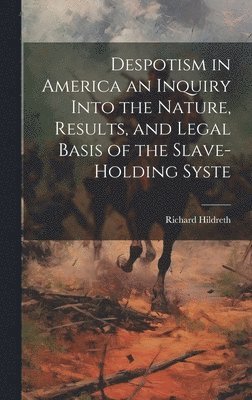 Hildreth Richard, Hildreth, Richard - Despotism in America an Inquiry Into the Nature, Results, and Legal Basis of the Slave-holding Syste, Inbunden