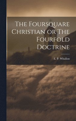 E P Whallon, E. P. Whallon - Foursquare Christian or The Fourfold Doctrine, Inbunden
