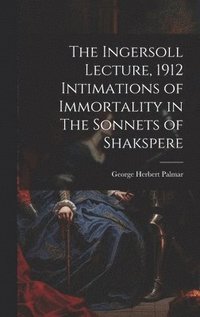 bokomslag The Ingersoll Lecture, 1912 Intimations of Immortality in The Sonnets of Shakspere