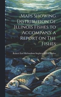 bokomslag Maps Showing Distribution of Illinois Fishes to Accompany a Report on The Fishes