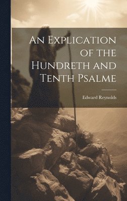 bokomslag An Explication of the Hundreth and Tenth Psalme