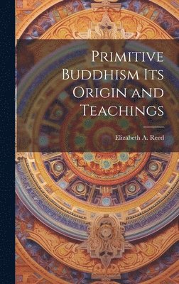 Primitive Buddhism Its Origin and Teachings 1