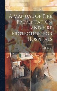 bokomslag A Manual of Fire Preventation and Fire Protection for Hospitals